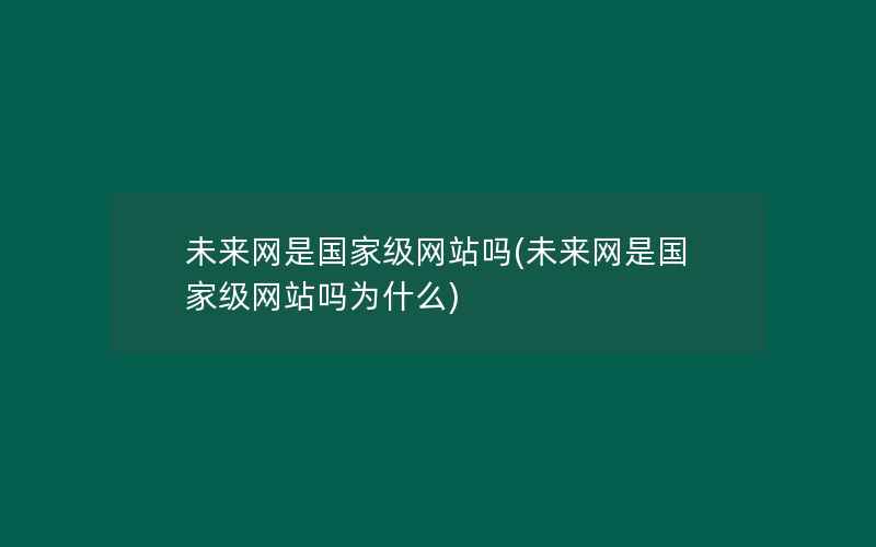 未来网是国家级网站吗(未来网是国家级网站吗为什么)