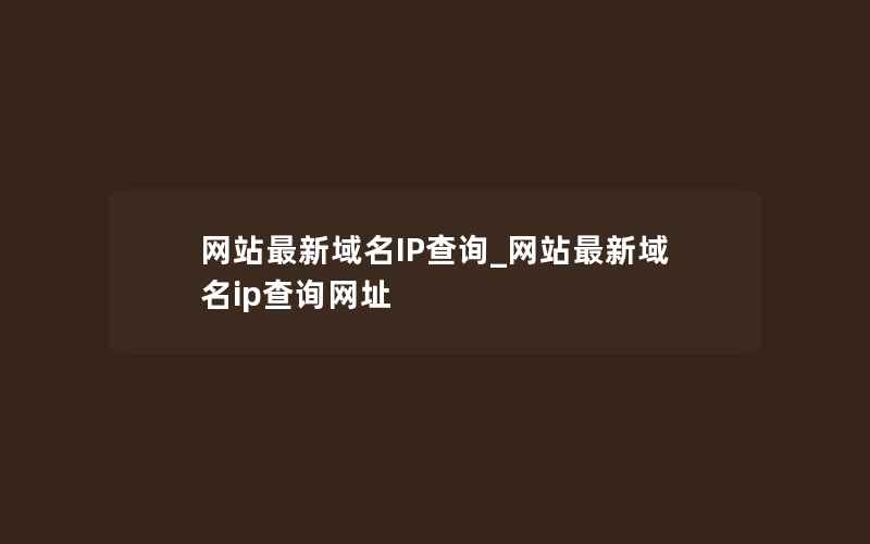 网站最新域名IP查询_网站最新域名ip查询网址