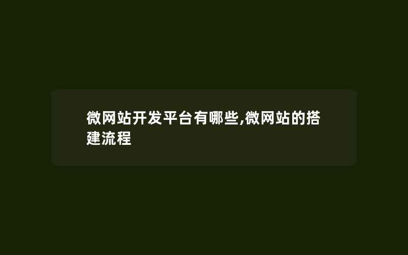 微网站开发平台有哪些,微网站的搭建流程