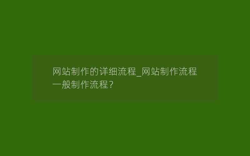 网站制作的详细流程_网站制作流程一般制作流程？