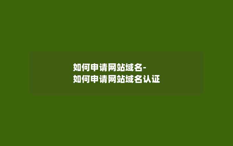 如何申请网站域名-如何申请网站域名认证