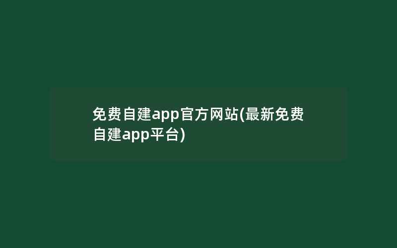 免费自建app官方网站(最新免费自建app平台)