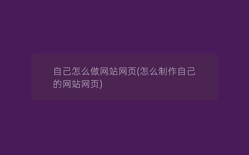 自己怎么做网站网页(怎么制作自己的网站网页)