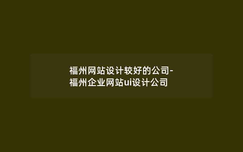 福州网站设计较好的公司-福州企业网站ui设计公司