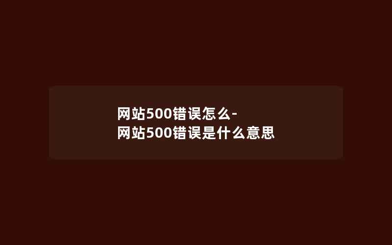 网站500错误怎么-网站500错误是什么意思