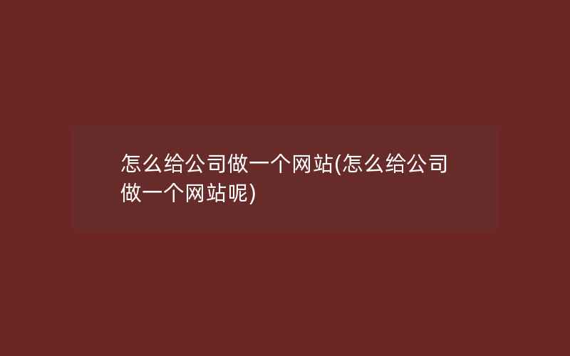 怎么给公司做一个网站(怎么给公司做一个网站呢)