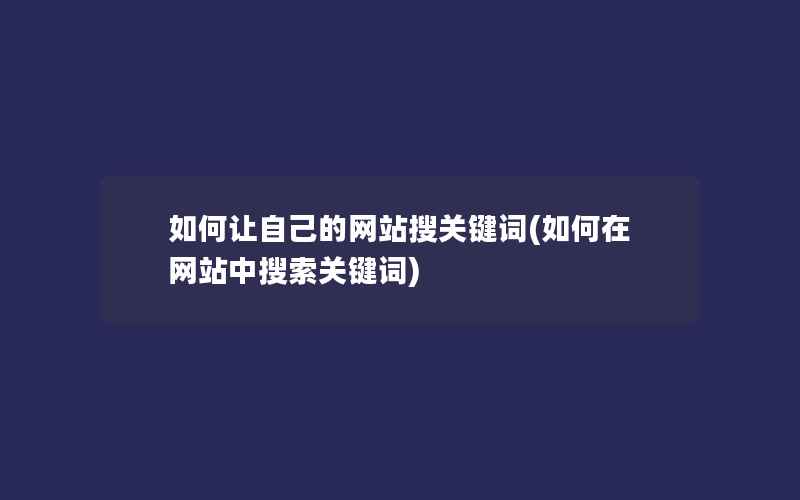 如何让自己的网站搜关键词(如何在网站中搜索关键词)