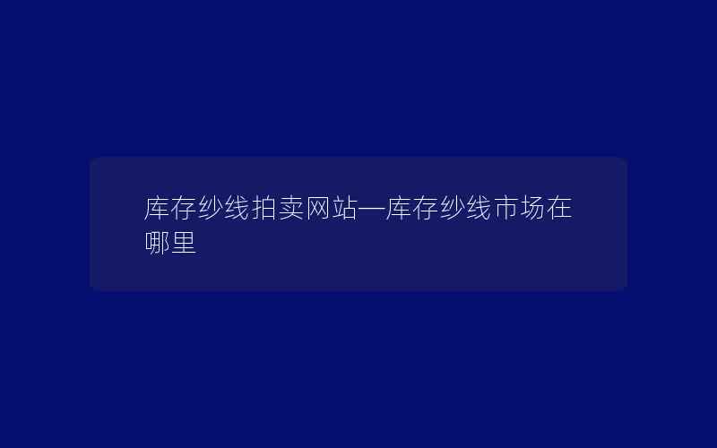 库存纱线拍卖网站—库存纱线市场在哪里