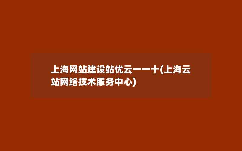 上海网站建设站优云一一十(上海云站网络技术服务中心)