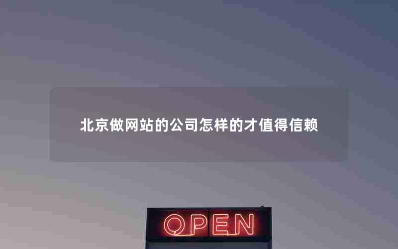 北京做网站的公司怎样的才值得信赖