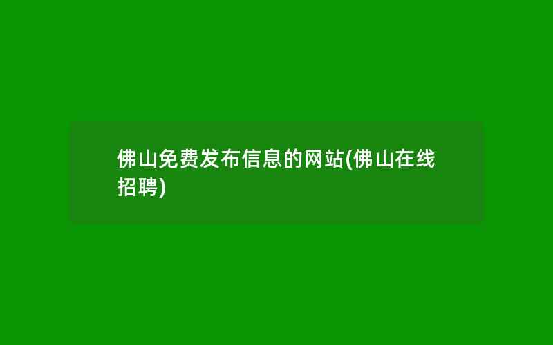 佛山免费发布信息的网站(佛山在线招聘)