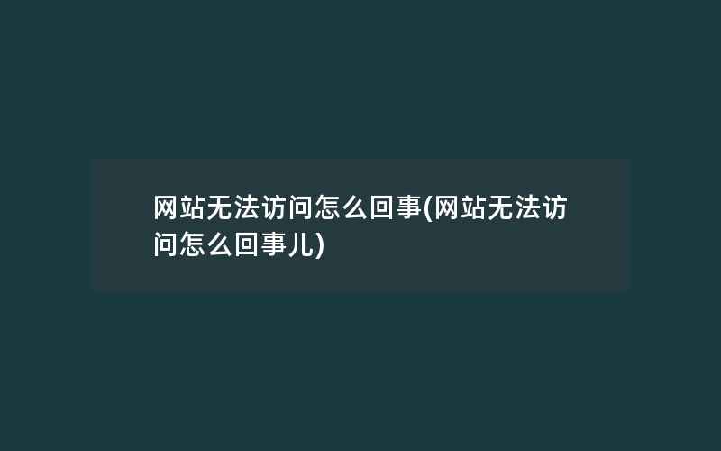 网站无法访问怎么回事(网站无法访问怎么回事儿)