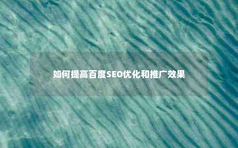 如何提高百度SEO优化和推广效果