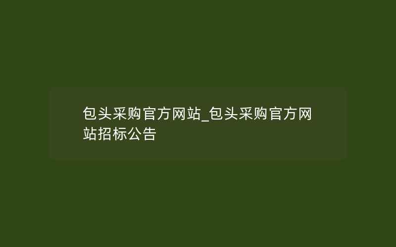 包头采购官方网站_包头采购官方网站招标公告