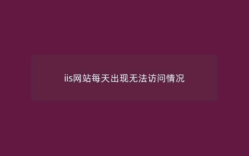 iis网站每天出现无法访问情况