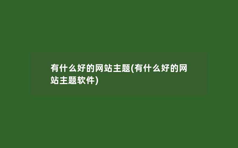 有什么好的网站主题(有什么好的网站主题软件)