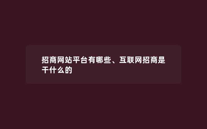 招商网站平台有哪些、互联网招商是干什么的