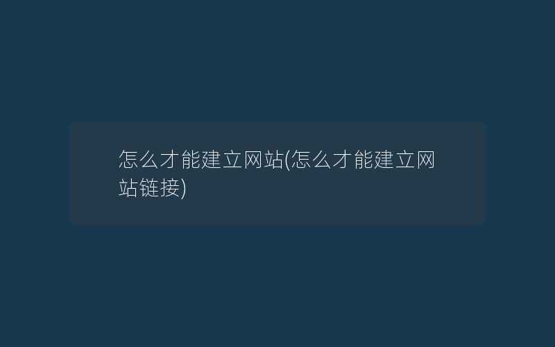 怎么才能建立网站(怎么才能建立网站链接)