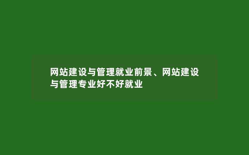 网站建设与管理就业前景、网站建设与管理专业好不好就业