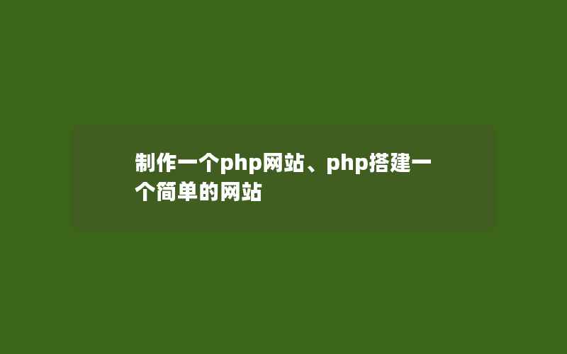 制作一个php网站、php搭建一个简单的网站