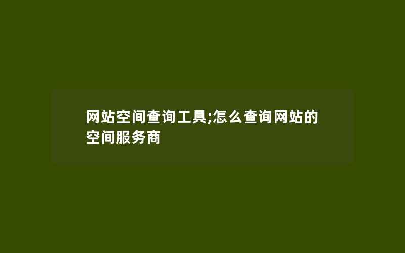 网站空间查询工具;怎么查询网站的空间服务商