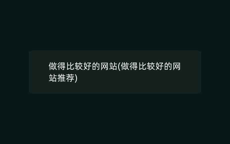 做得比较好的网站(做得比较好的网站推荐)