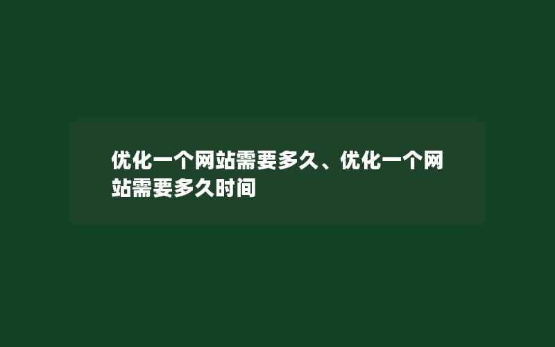 优化一个网站需要多久、优化一个网站需要多久时间