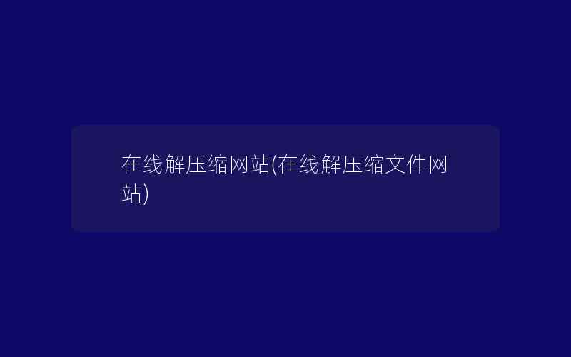 在线解压缩网站(在线解压缩文件网站)