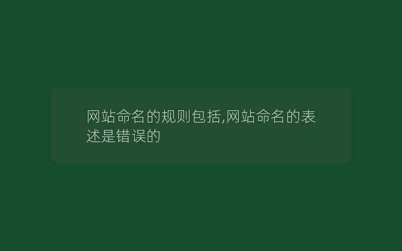 网站命名的规则包括,网站命名的表述是错误的