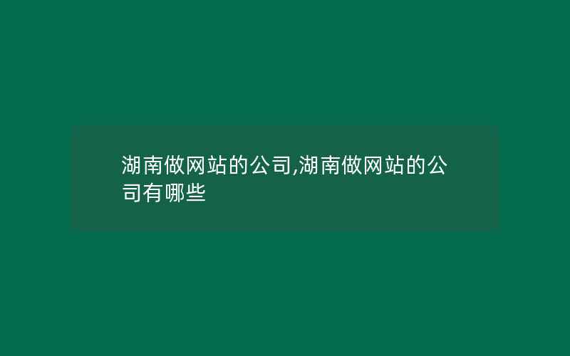 湖南做网站的公司,湖南做网站的公司有哪些