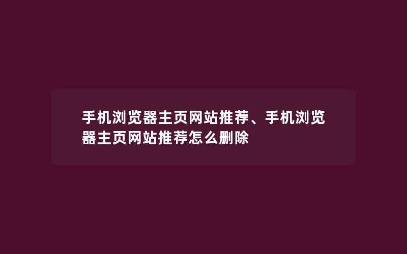 手机浏览器主页网站推荐、手机浏览器主页网站推荐怎么删除