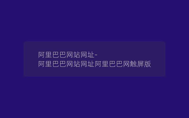 阿里巴巴网站网址-阿里巴巴网站网址阿里巴巴网触屏版