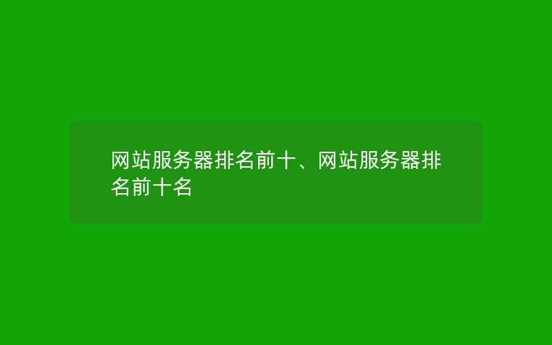 网站服务器排名前十、网站服务器排名前十名