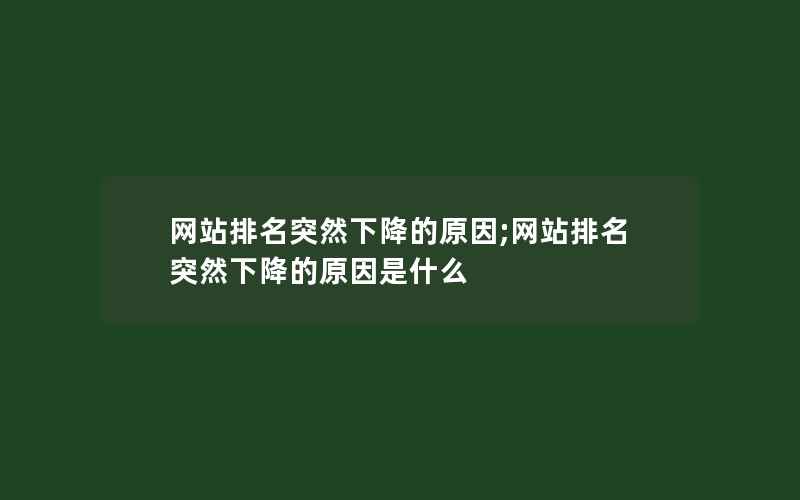 网站排名突然下降的原因;网站排名突然下降的原因是什么