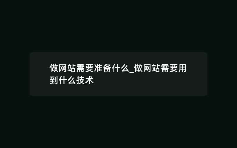 做网站需要准备什么_做网站需要用到什么技术