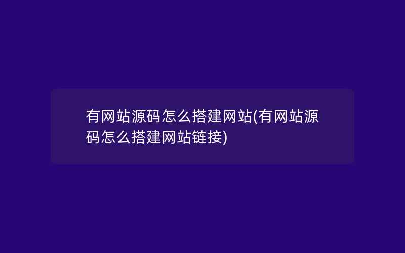 有网站源码怎么搭建网站(有网站源码怎么搭建网站链接)