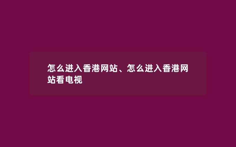 怎么进入香港网站、怎么进入香港网站看电视