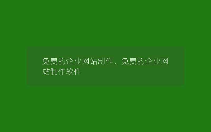 免费的企业网站制作、免费的企业网站制作软件