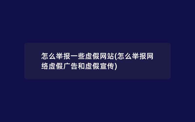 怎么举报一些虚假网站(怎么举报网络虚假广告和虚假宣传)