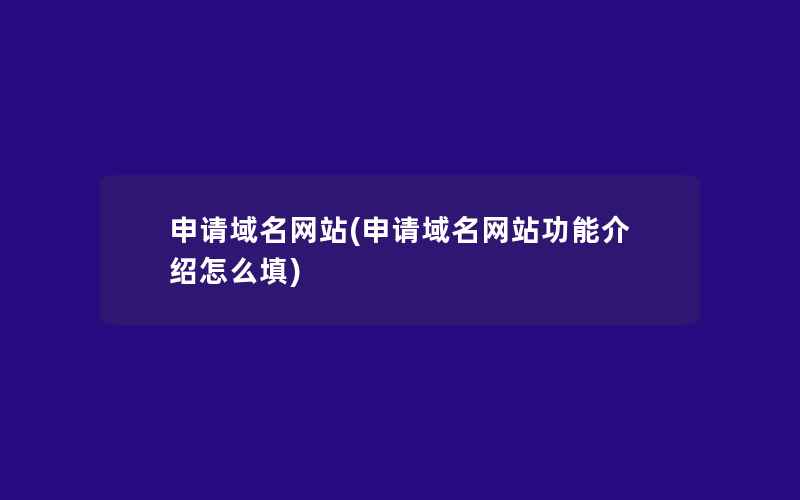 申请域名网站(申请域名网站功能介绍怎么填)