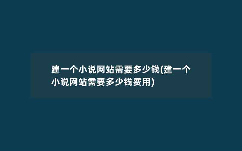 建一个小说网站需要多少钱(建一个小说网站需要多少钱费用)