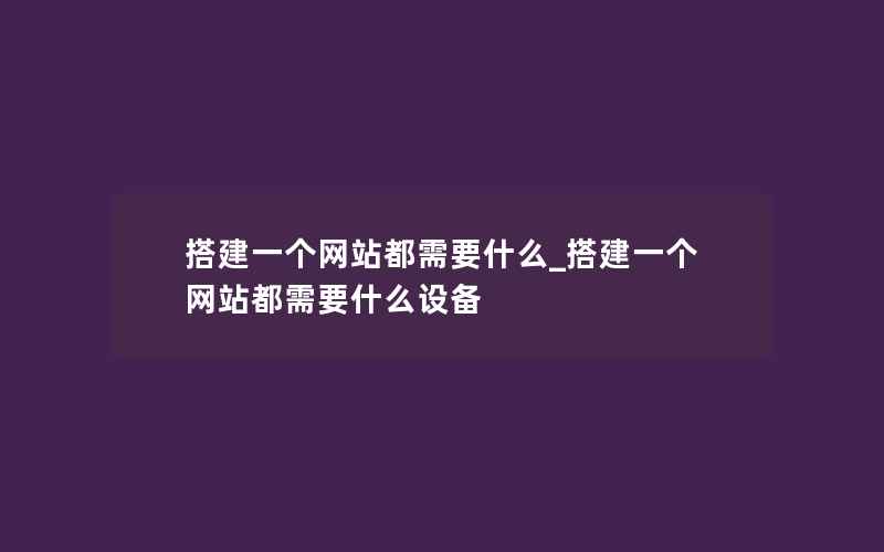 搭建一个网站都需要什么_搭建一个网站都需要什么设备