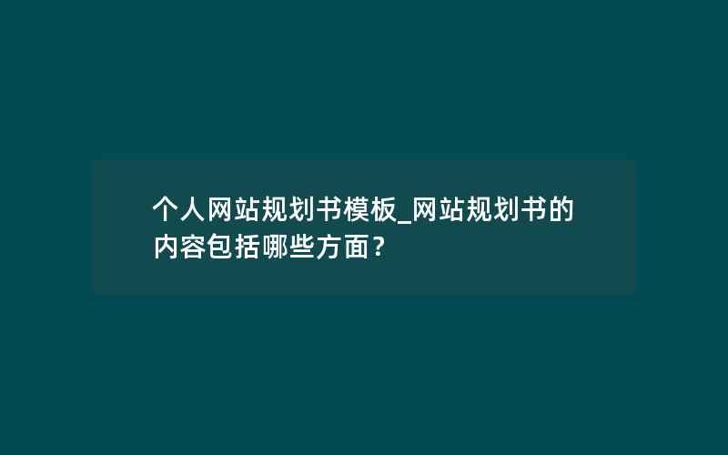 个人网站规划书模板_网站规划书的内容包括哪些方面？