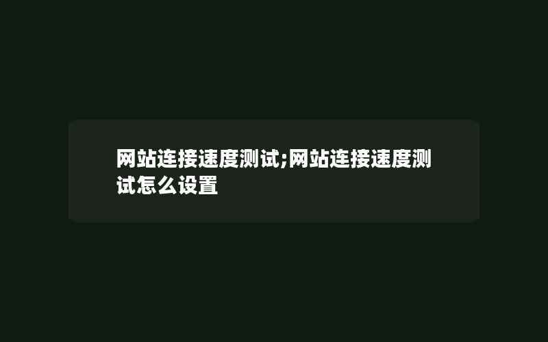 网站连接速度测试;网站连接速度测试怎么设置