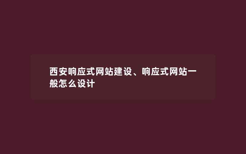 西安响应式网站建设、响应式网站一般怎么设计