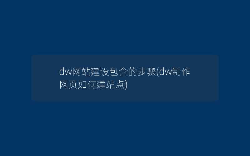 dw网站建设包含的步骤(dw制作网页如何建站点)