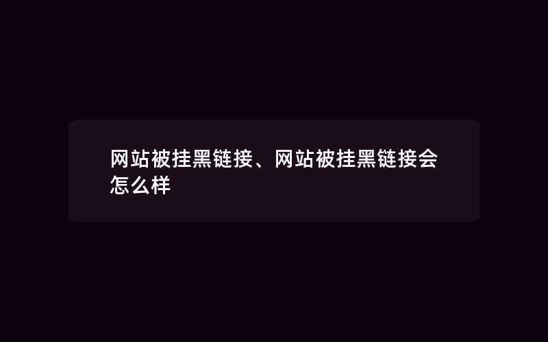 网站被挂黑链接、网站被挂黑链接会怎么样