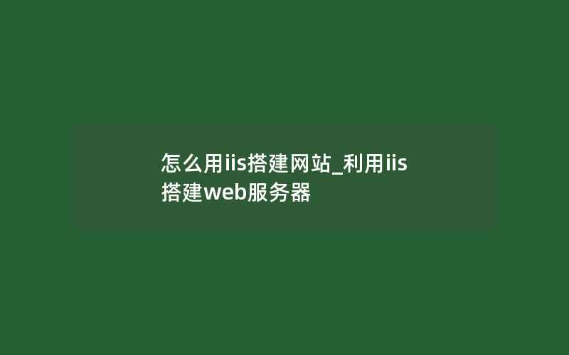 怎么用iis搭建网站_利用iis搭建web服务器