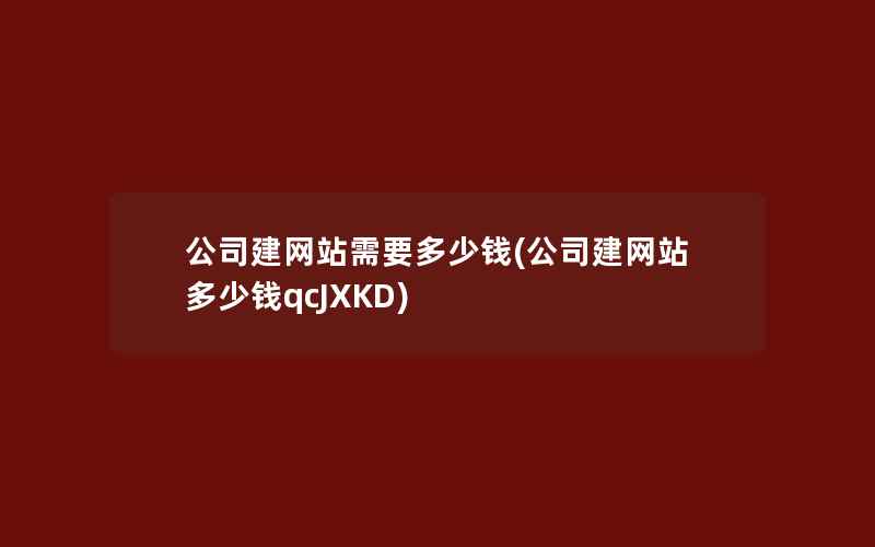 公司建网站需要多少钱(公司建网站多少钱qcJXKD)