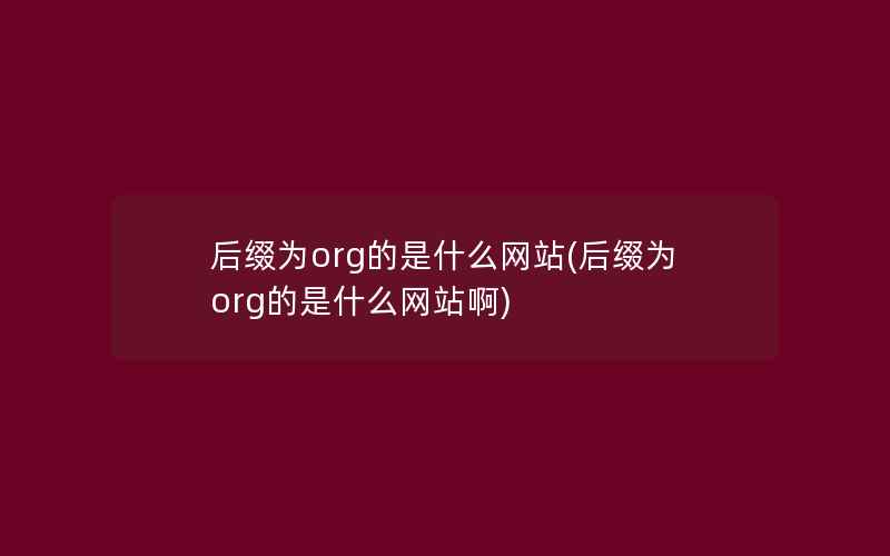 后缀为org的是什么网站(后缀为org的是什么网站啊)